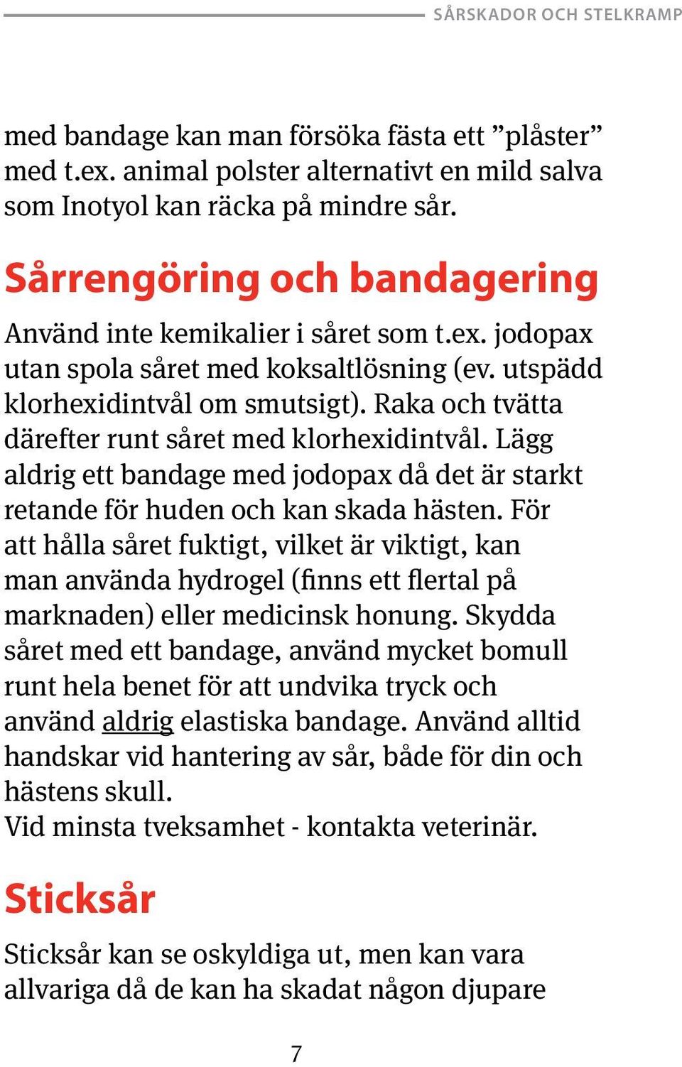 Lägg aldrig ett bandage med jodopax då det är starkt retande för huden och kan skada hästen.