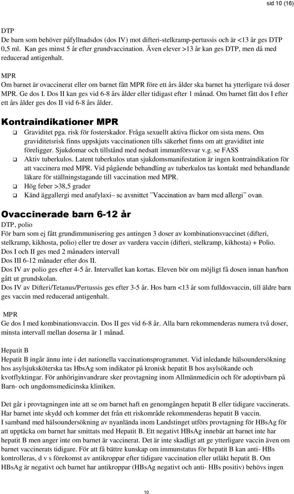 Dos II kan ges vid 6-8 års ålder eller tidigast efter 1 månad. Om barnet fått dos I efter ett års ålder ges dos II vid 6-8 års ålder. Kontraindikationer MPR Graviditet pga. risk för fosterskador.