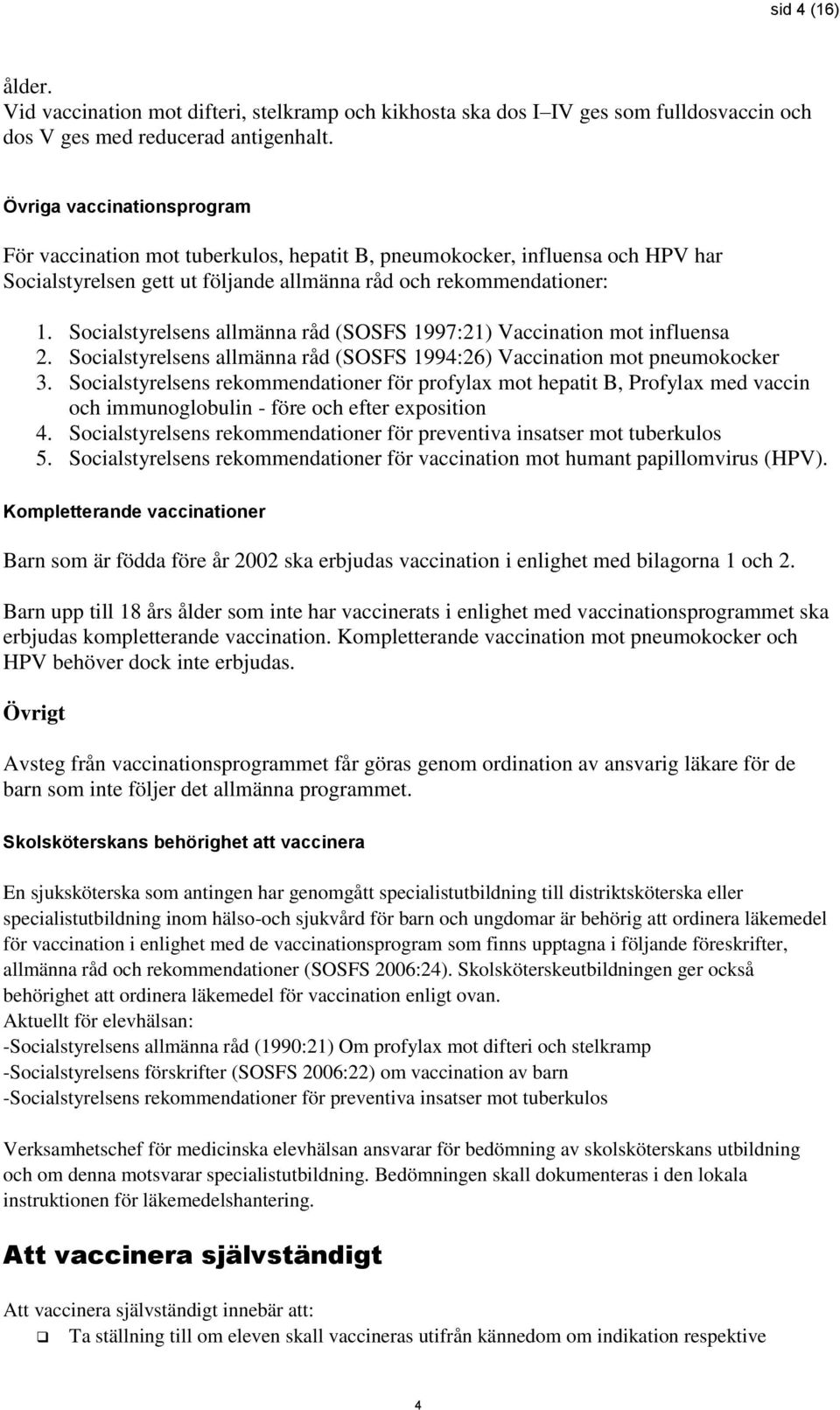 Socialstyrelsens allmänna råd (SOSFS 1997:21) Vaccination mot influensa 2. Socialstyrelsens allmänna råd (SOSFS 1994:26) Vaccination mot pneumokocker 3.