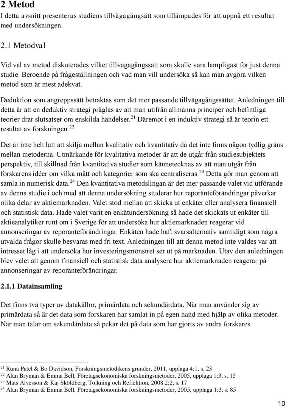 Beroende på frågeställningen och vad man vill undersöka så kan man avgöra vilken metod som är mest adekvat. Deduktion som angreppssätt betraktas som det mer passande tillvägagångssättet.