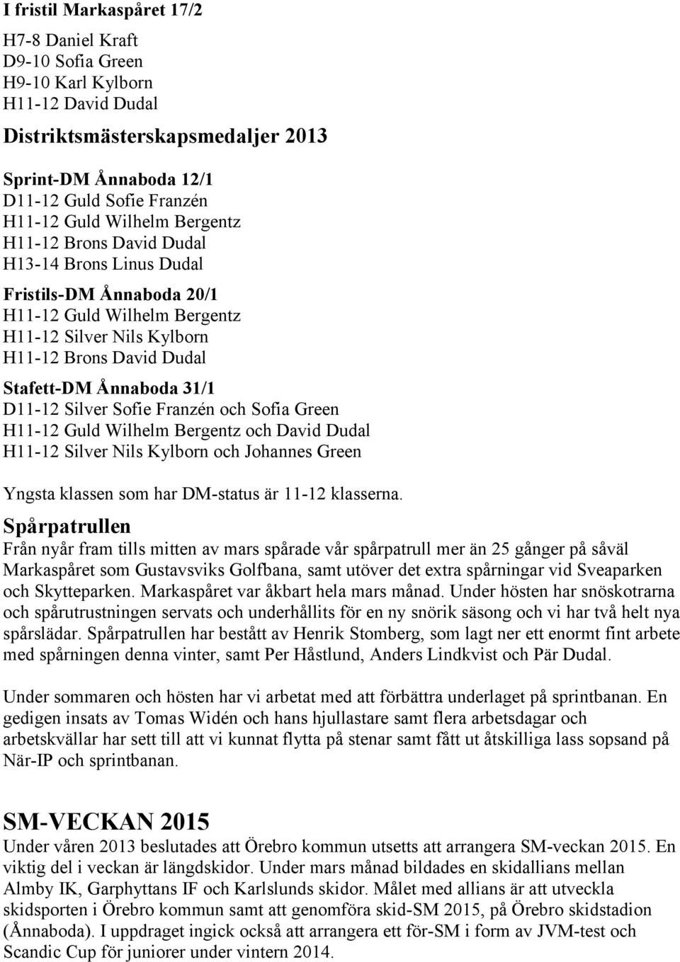 D11-12 Silver Sofie Franzén och Sofia Green H11-12 Guld Wilhelm Bergentz och David Dudal H11-12 Silver Nils Kylborn och Johannes Green Yngsta klassen som har DM-status är 11-12 klasserna.
