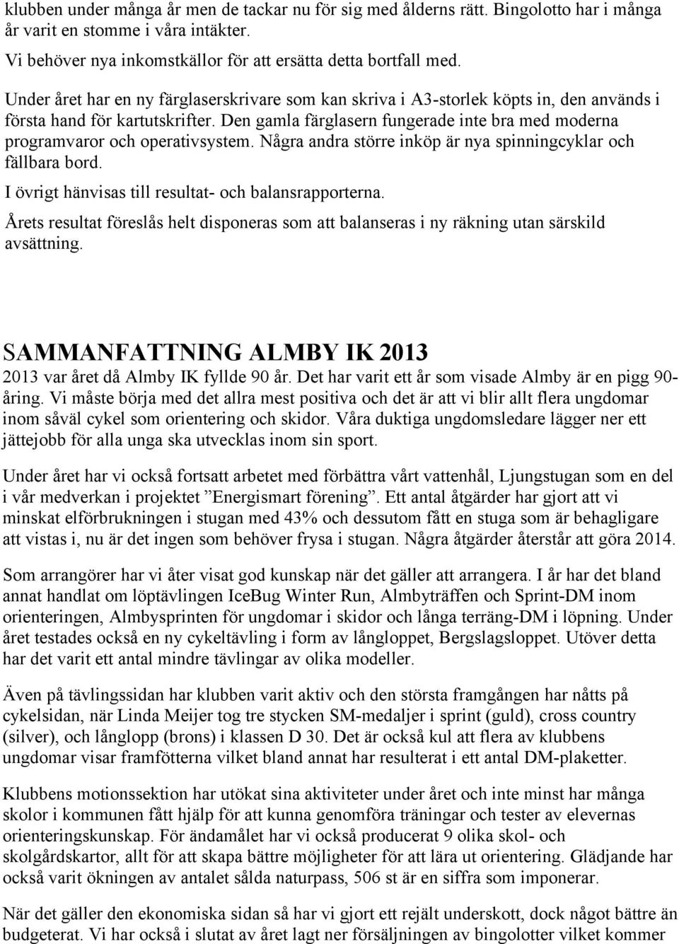 Den gamla färglasern fungerade inte bra med moderna programvaror och operativsystem. Några andra större inköp är nya spinningcyklar och fällbara bord.