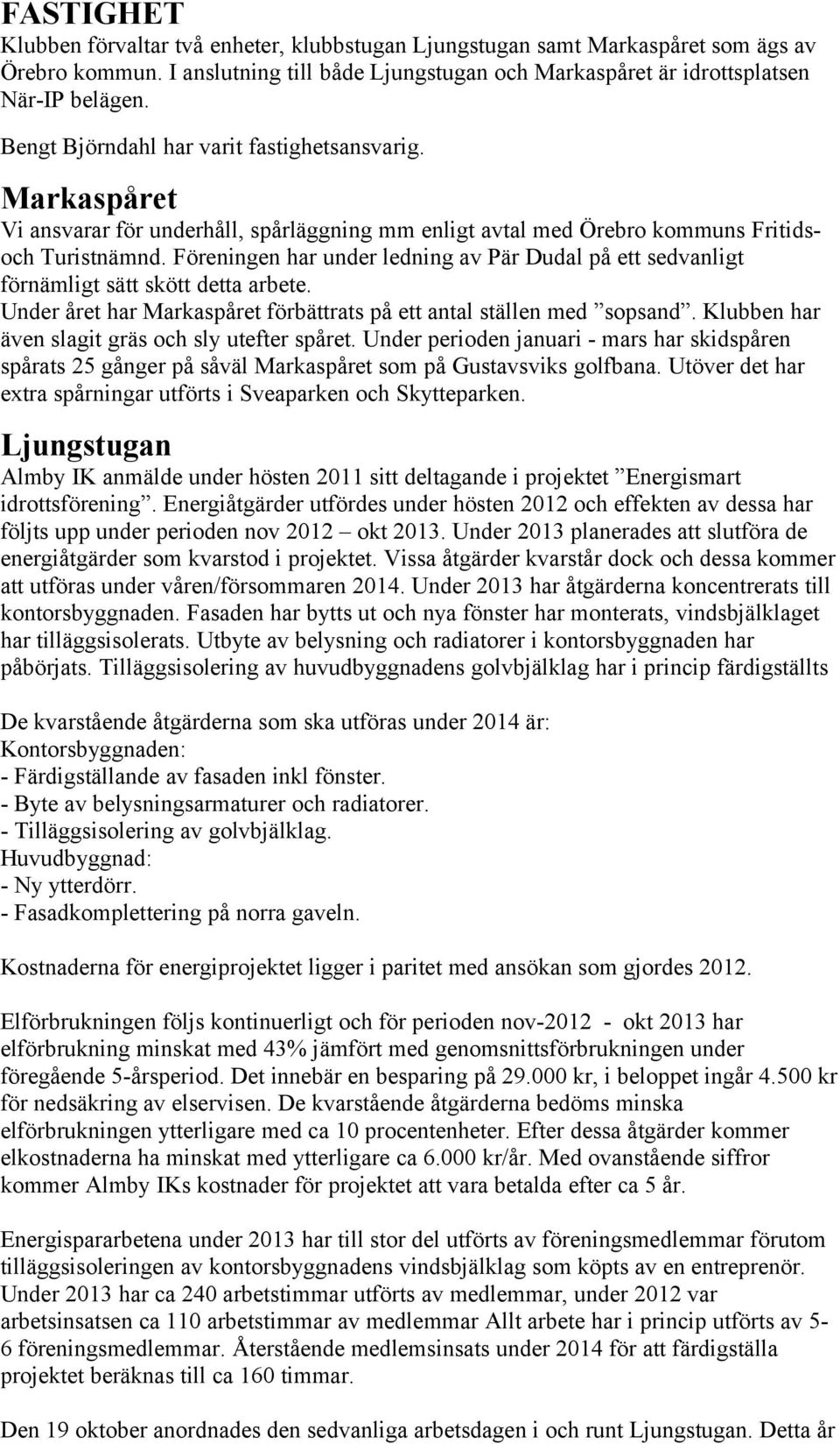 Föreningen har under ledning av Pär Dudal på ett sedvanligt förnämligt sätt skött detta arbete. Under året har Markaspåret förbättrats på ett antal ställen med sopsand.