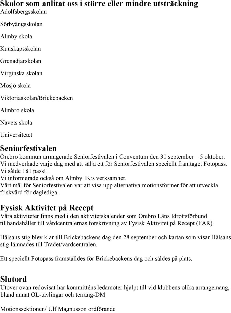 Vi medverkade varje dag med att sälja ett för Seniorfestivalen speciellt framtaget Fotopass. Vi sålde 181 pass!!! Vi informerade också om Almby IK:s verksamhet.