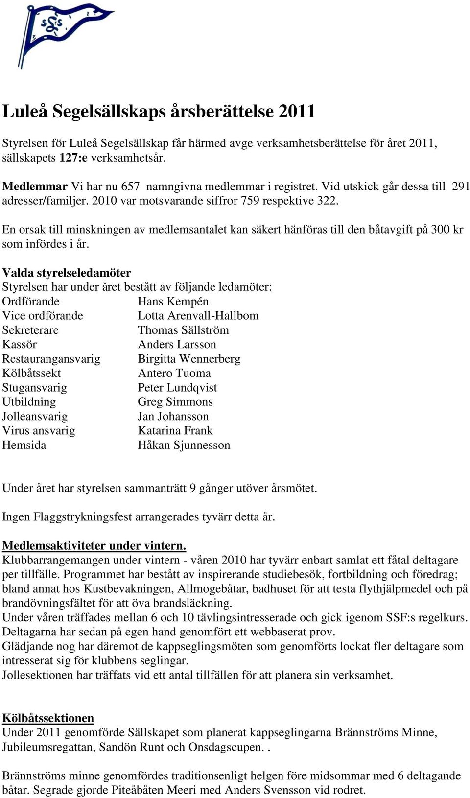 En orsak till minskningen av medlemsantalet kan säkert hänföras till den båtavgift på 300 kr som infördes i år.