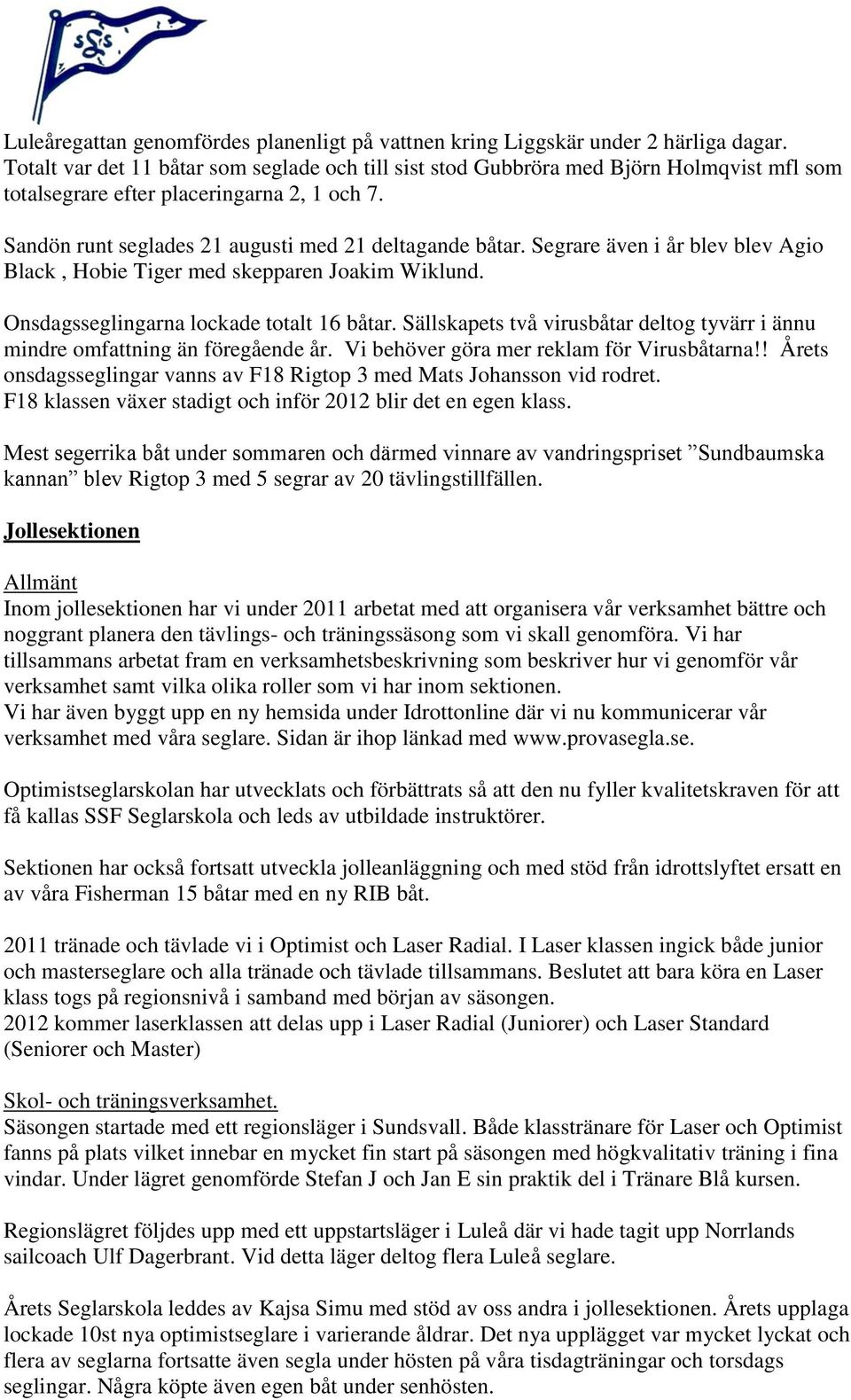 Segrare även i år blev blev Agio Black, Hobie Tiger med skepparen Joakim Wiklund. Onsdagsseglingarna lockade totalt 16 båtar.