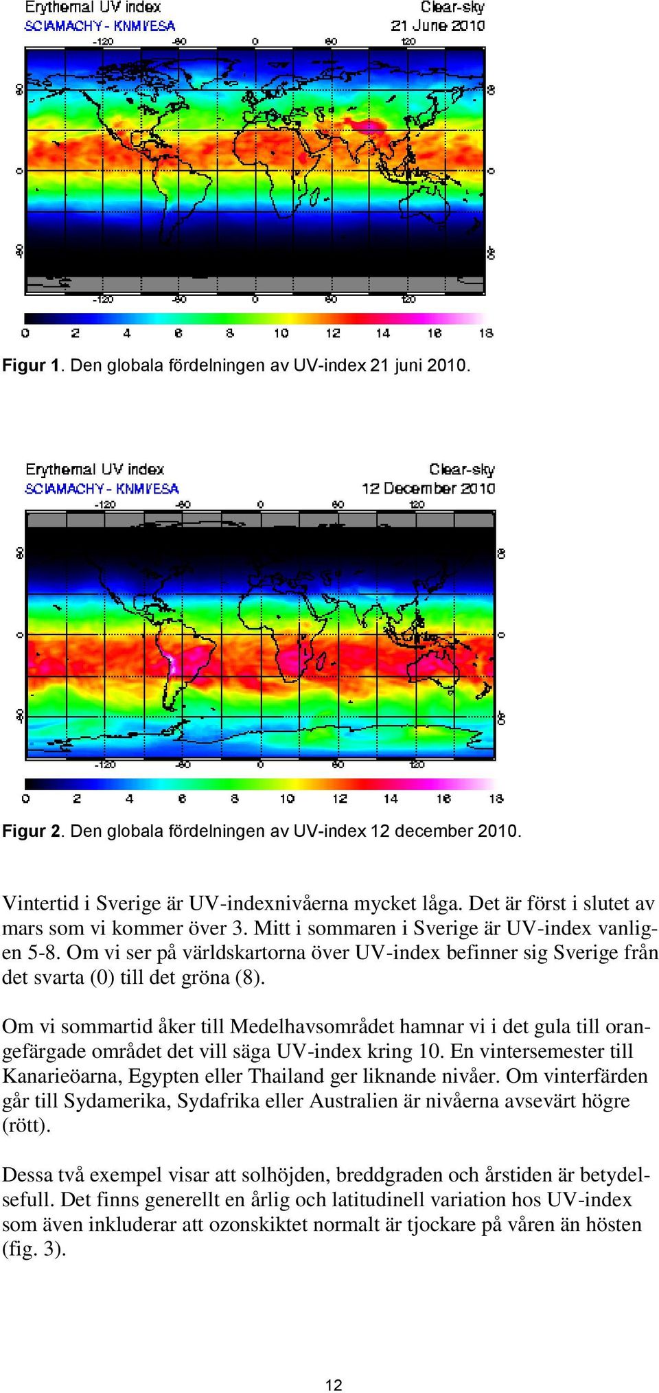 Om vi ser på världskartorna över UV-index befinner sig Sverige från det svarta (0) till det gröna (8).
