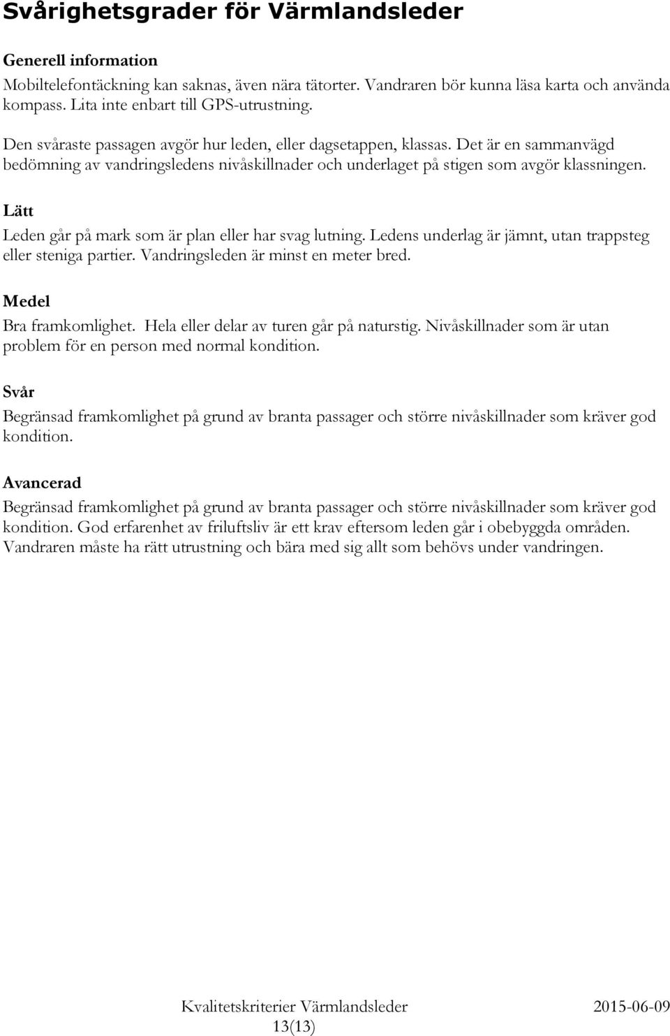 Lätt Leden går på mark som är plan eller har svag lutning. Ledens underlag är jämnt, utan trappsteg eller steniga partier. Vandringsleden är minst en meter bred. Medel Bra framkomlighet.