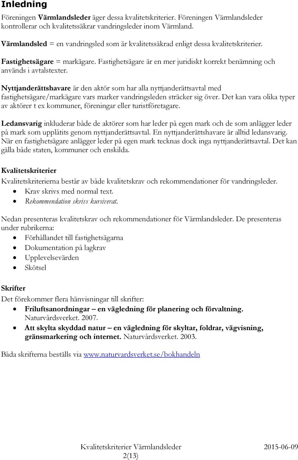 Nyttjanderättshavare är den aktör som har alla nyttjanderättsavtal med fastighetsägare/markägare vars marker vandringsleden sträcker sig över.