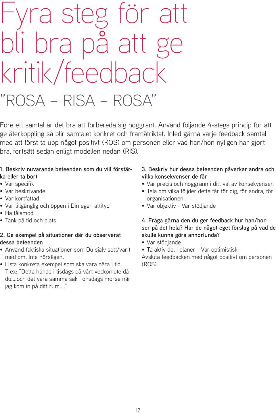 Inled gärna varje feedback samtal med att först ta upp något positivt (ROS) om personen eller vad han/hon nyligen har gjort bra, fortsätt sedan enligt modellen nedan (RIS). 1.