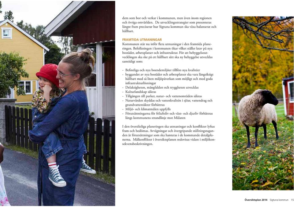 För att bebyggelseutvecklingen ska ske på ett hållbart sätt ska ny bebyggelse utvecklas samtidigt som: - Befintliga och nya boendemiljöer tillförs nya kvalitéer - byggandet av nya bostäder och