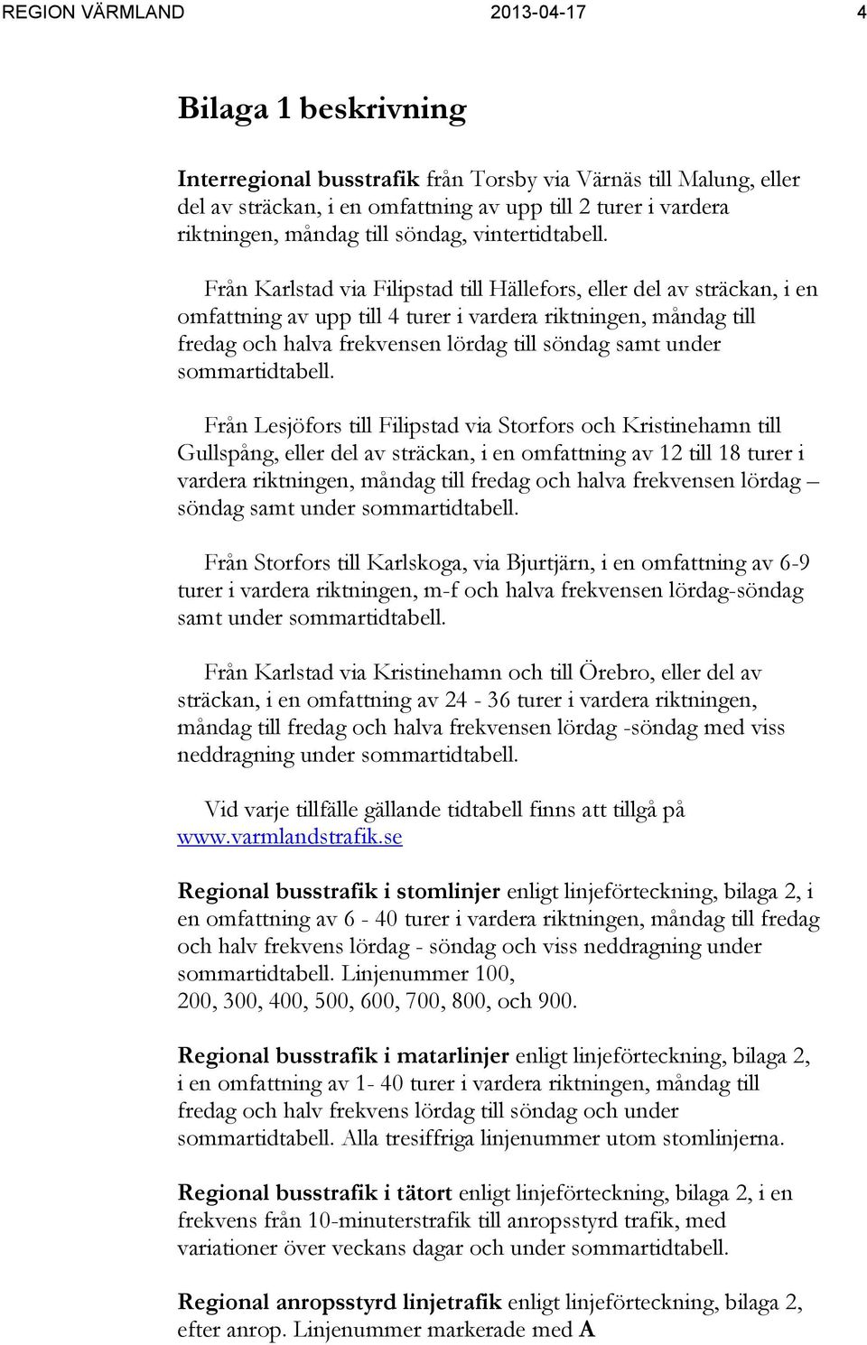 Från Karlstad via Filipstad till Hällefors, eller del av sträckan, i en omfattning av upp till 4 turer i vardera riktningen, måndag till fredag och halva frekvensen lördag till söndag samt under