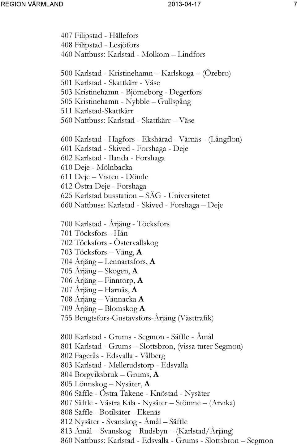 (Långflon) 601 Karlstad - Skived - Forshaga - Deje 602 Karlstad - Ilanda - Forshaga 610 Deje - Mölnbacka 611 Deje Visten - Dömle 612 Östra Deje - Forshaga 625 Karlstad busstation SÄG - Universitetet