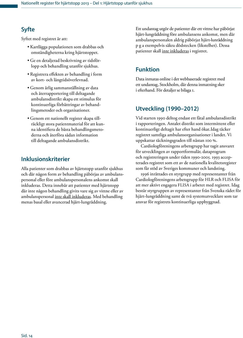 Genom årlig sammanställning av data och återrapportering till deltagande ambulansdistrikt skapa ett stimulus för kontinuerliga förbättringar av behandlingsmetoder och organisationer.