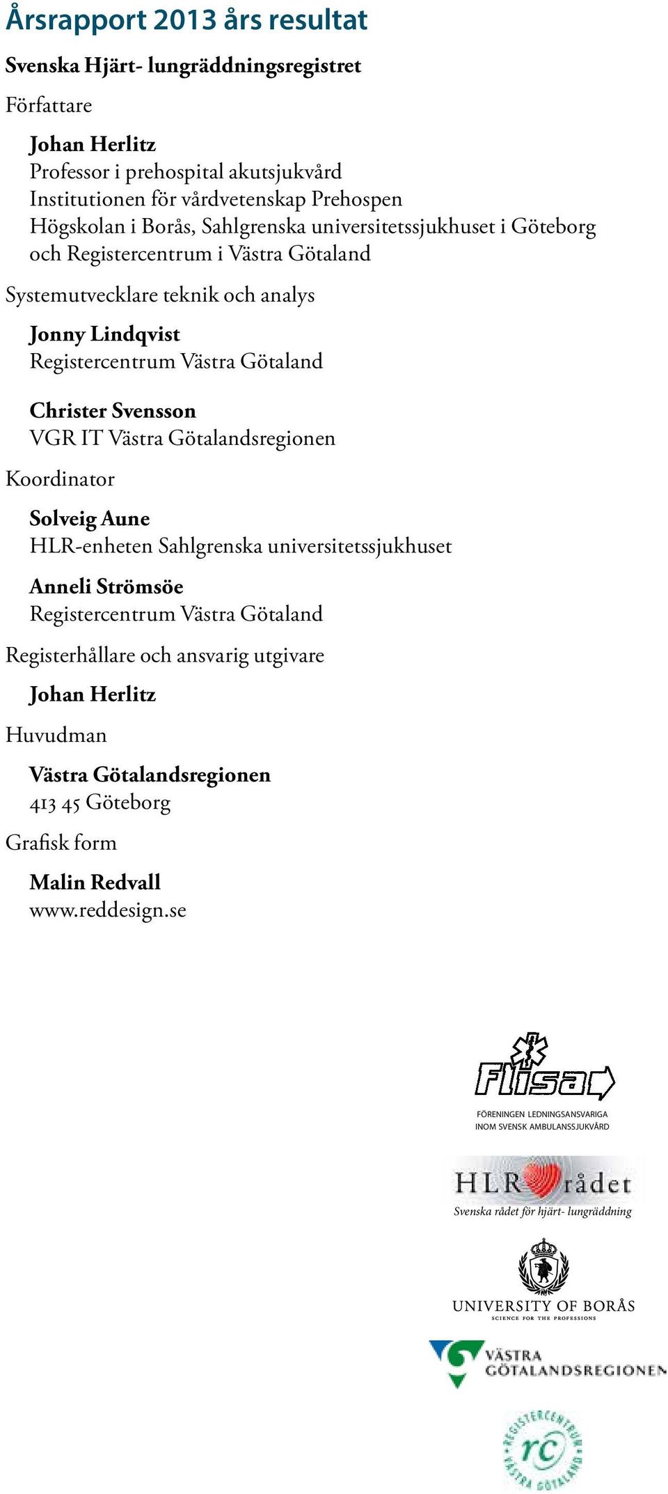 Västra Götalandsregionen Koordinator Solveig Aune HLR-enheten Sahlgrenska universitetssjukhuset Anneli Strömsöe Registercentrum Västra Götaland Registerhållare och ansvarig utgivare Johan