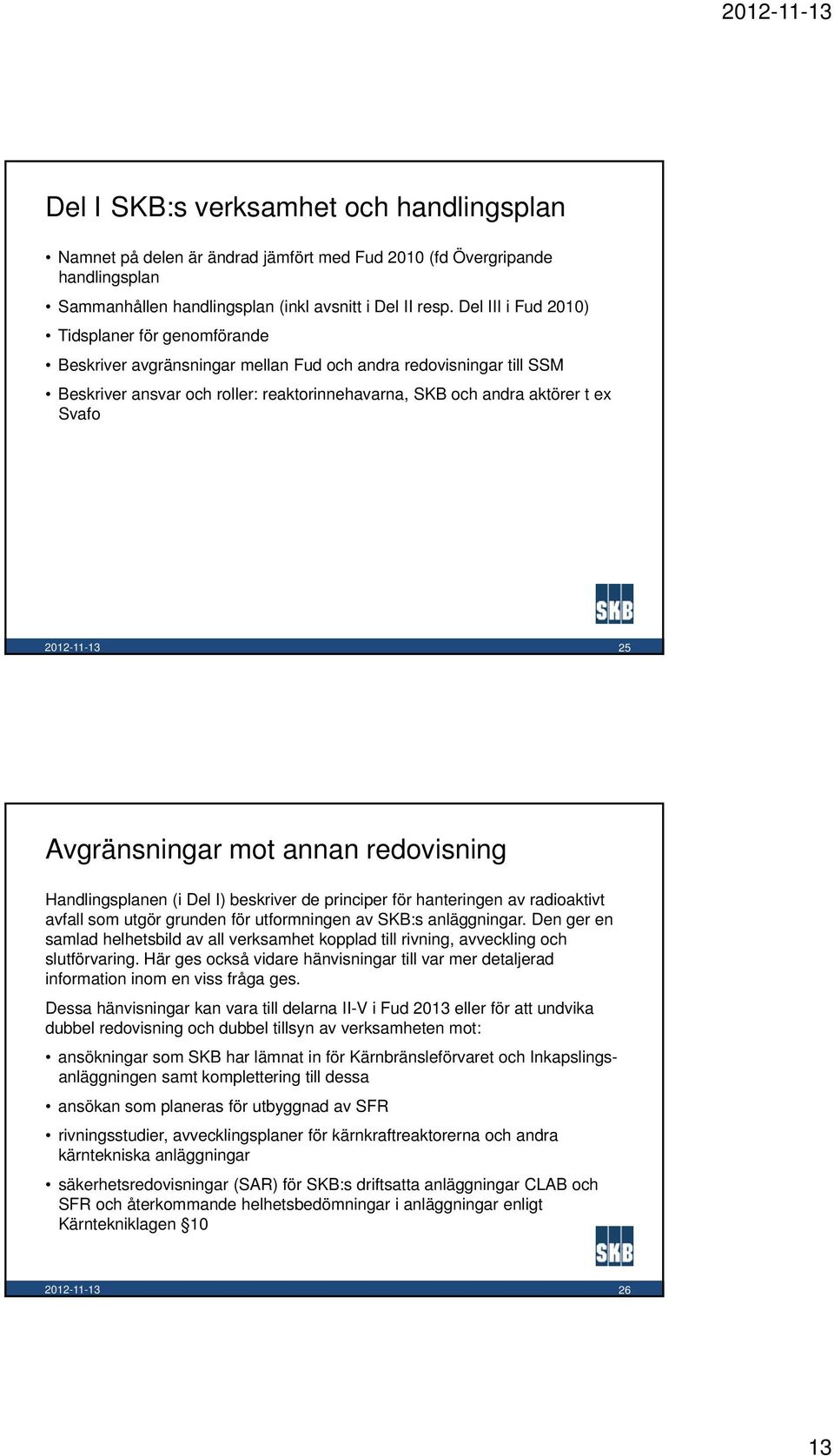 25 Avgränsningar mot annan redovisning Handlingsplanen (i Del I) beskriver de principer för hanteringen av radioaktivt avfall som utgör grunden för utformningen av SKB:s anläggningar.