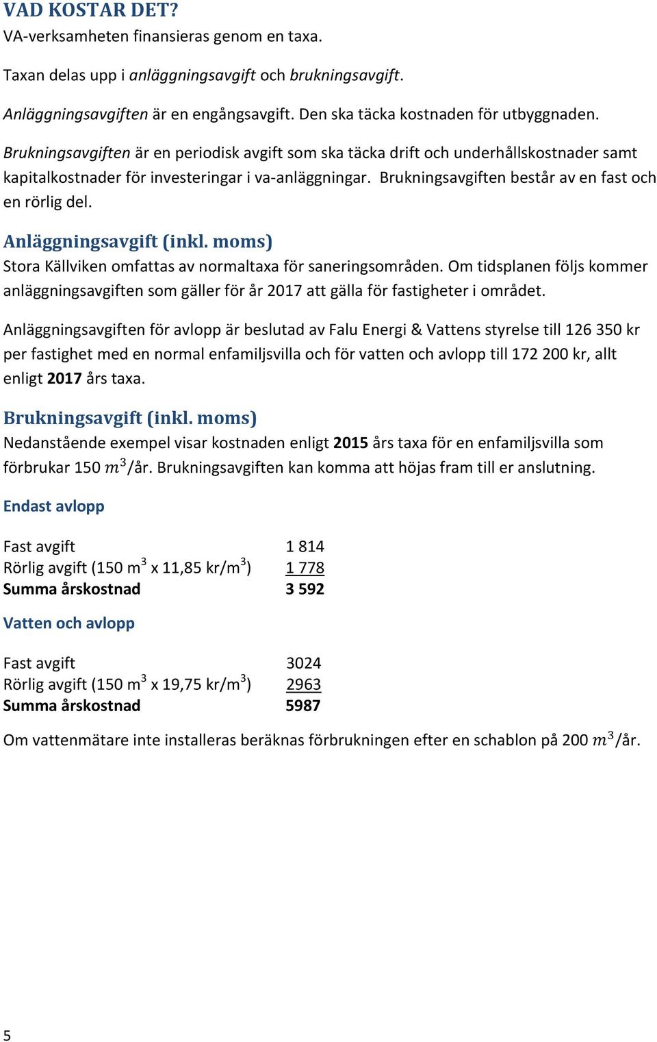 Anläggningsavgift (inkl. moms) Stora Källviken omfattas av normaltaxa för saneringsområden. Om tidsplanen följs kommer anläggningsavgiften som gäller för år 2017 att gälla för fastigheter i området.
