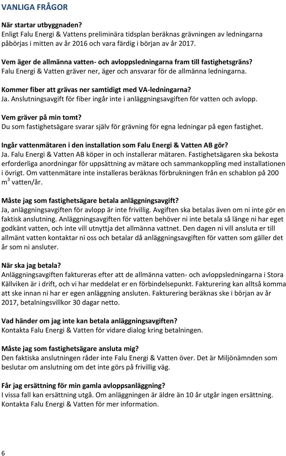 Kommer fiber att grävas ner samtidigt med VA-ledningarna? Ja. Anslutningsavgift för fiber ingår inte i anläggningsavgiften för vatten och avlopp. Vem gräver på min tomt?