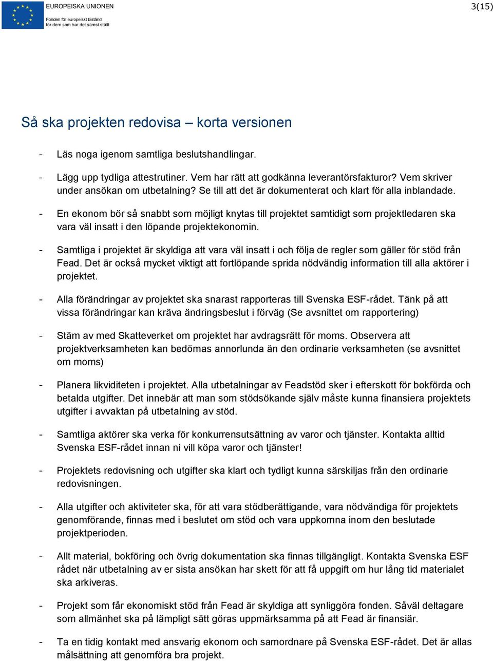 - En ekonom bör så snabbt som möjligt knytas till projektet samtidigt som projektledaren ska vara väl insatt i den löpande projektekonomin.