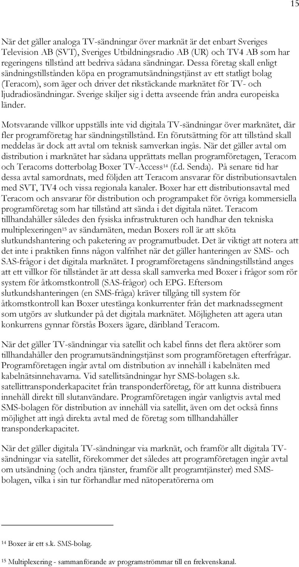 Dessa företag skall enligt sändningstillstånden köpa en programutsändningstjänst av ett statligt bolag (Teracom), som äger och driver det rikstäckande marknätet för TV- och ljudradio Sverige skiljer