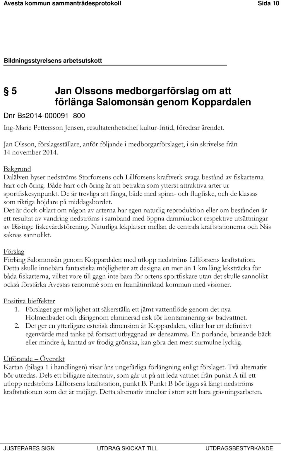 Bakgrund Dalälven hyser nedströms Storforsens och Lillforsens kraftverk svaga bestånd av fiskarterna harr och öring.