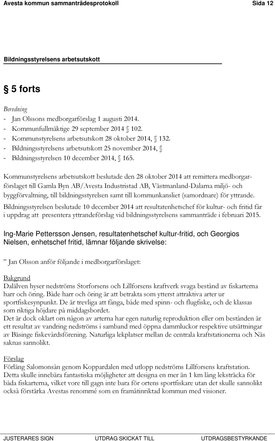Kommunstyrelsens arbetsutskott beslutade den 28 oktober 2014 att remittera medborgarförslaget till Gamla Byn AB/Avesta Industristad AB, Västmanland-Dalarna miljö- och byggförvaltning, till