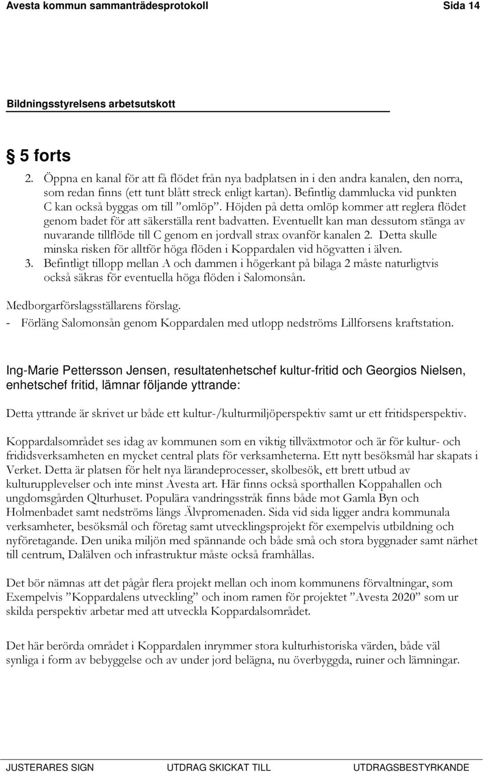 Eventuellt kan man dessutom stänga av nuvarande tillflöde till C genom en jordvall strax ovanför kanalen 2. Detta skulle minska risken för alltför höga flöden i Koppardalen vid högvatten i älven. 3.