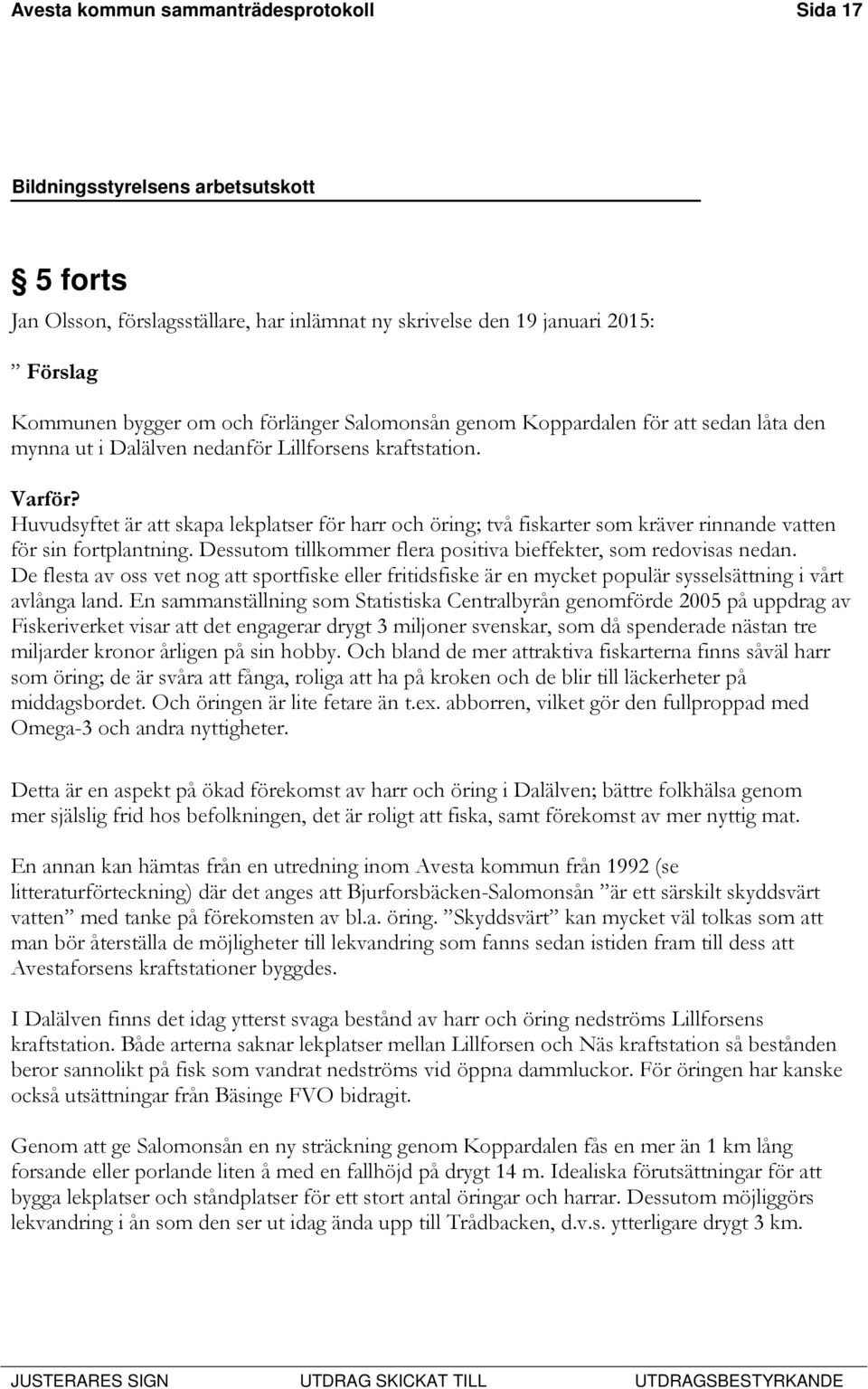 Huvudsyftet är att skapa lekplatser för harr och öring; två fiskarter som kräver rinnande vatten för sin fortplantning. Dessutom tillkommer flera positiva bieffekter, som redovisas nedan.