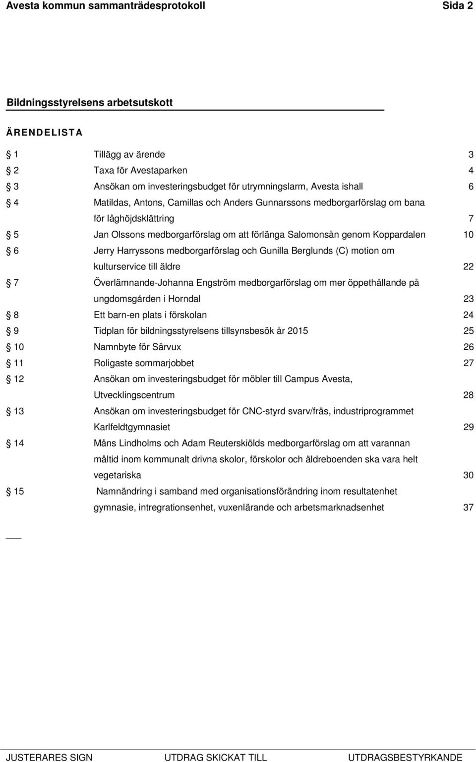 Berglunds (C) motion om kulturservice till äldre 22 7 Överlämnande-Johanna Engström medborgarförslag om mer öppethållande på ungdomsgården i Horndal 23 8 Ett barn-en plats i förskolan 24 9 Tidplan