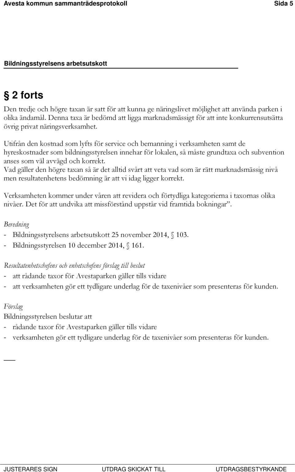 Utifrån den kostnad som lyfts för service och bemanning i verksamheten samt de hyreskostnader som bildningsstyrelsen innehar för lokalen, så måste grundtaxa och subvention anses som väl avvägd och