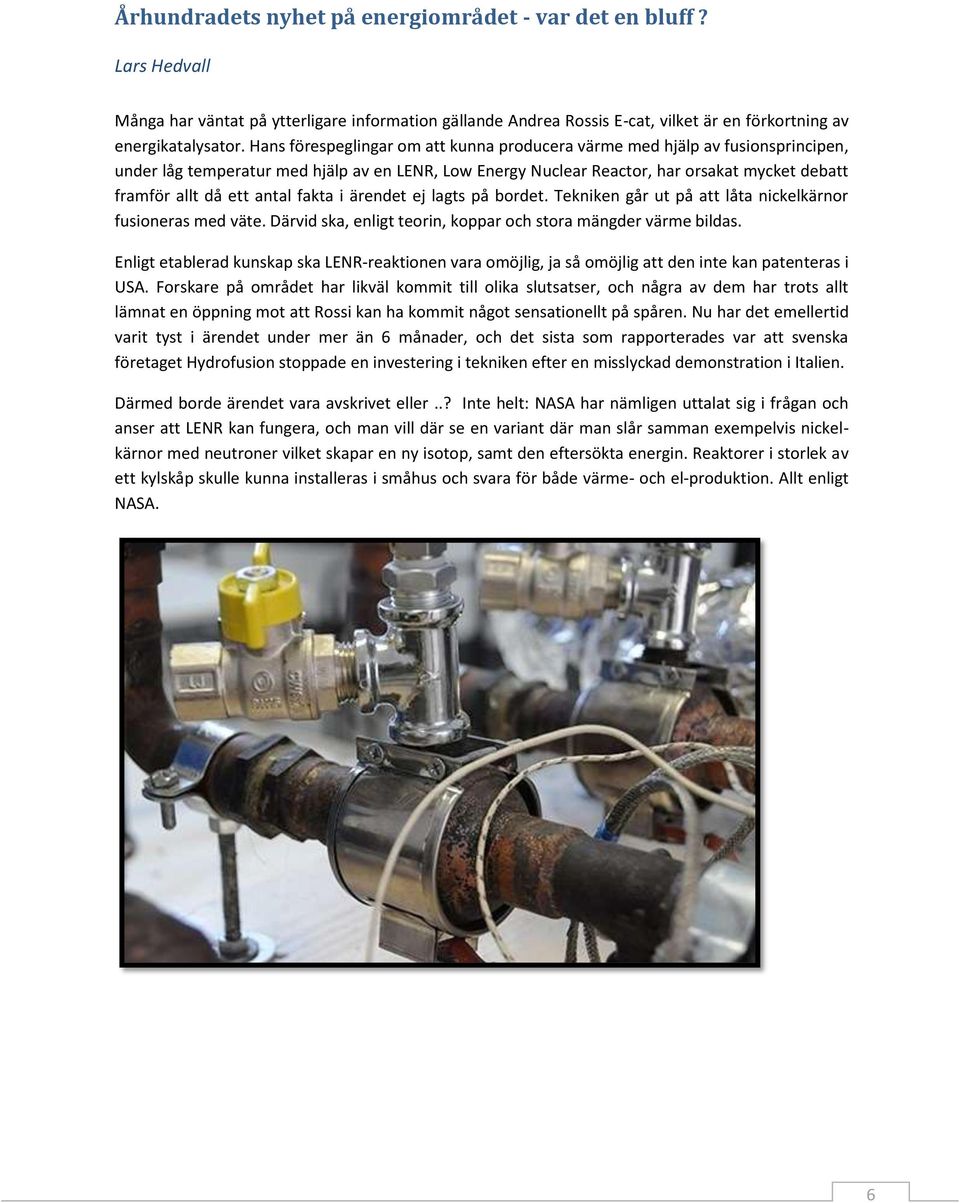 antal fakta i ärendet ej lagts på bordet. Tekniken går ut på att låta nickelkärnor fusioneras med väte. Därvid ska, enligt teorin, koppar och stora mängder värme bildas.