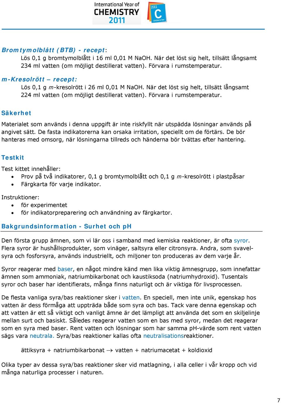 Säkerhet Materialet som används i denna uppgift är inte riskfyllt när utspädda lösningar används på angivet sätt. De fasta indikatorerna kan orsaka irritation, speciellt om de förtärs.