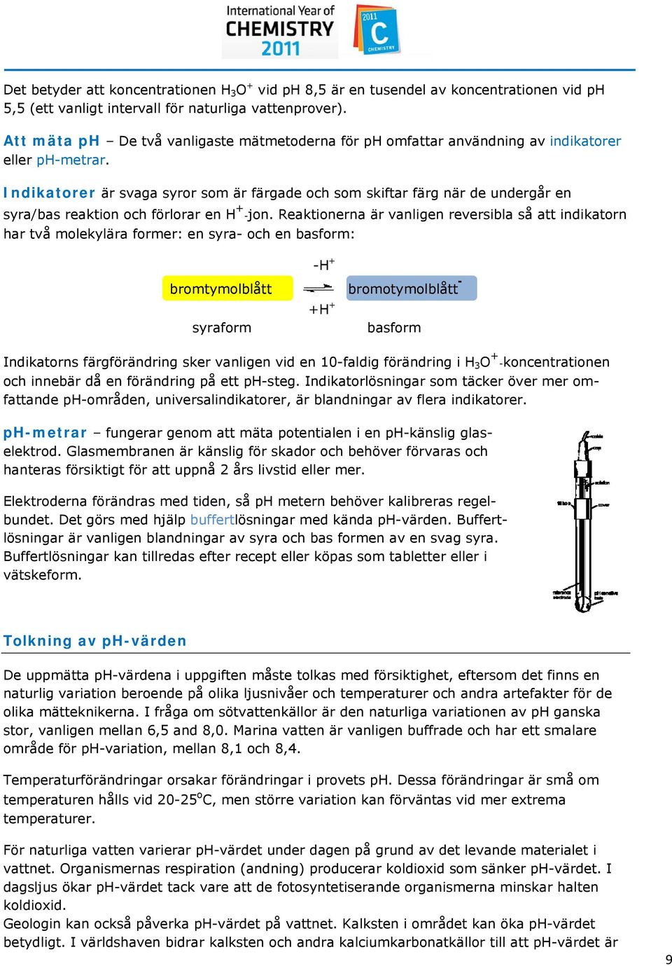 Indikatorer är svaga syror som är färgade och som skiftar färg när de undergår en syra/bas reaktion och förlorar en H + -jon.