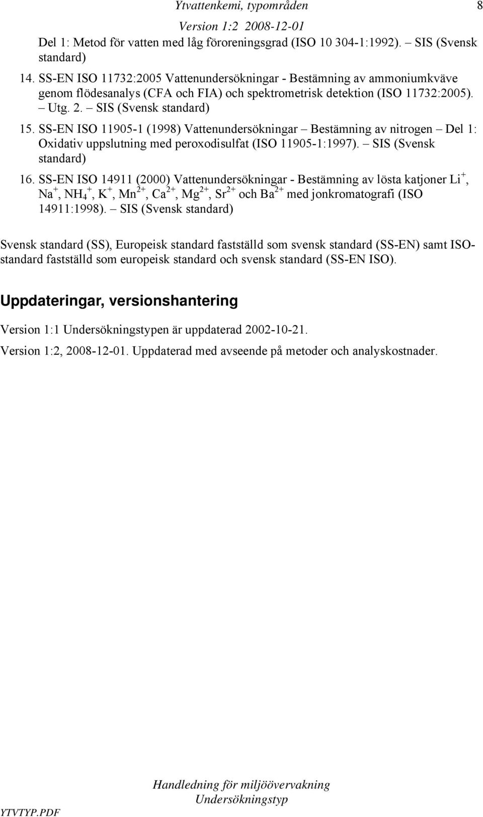 11905-1 (1998) undersökningar Bestämning av nitrogen Del 1: Oxidativ uppslutning med peroxodisulfat (ISO 11905-1:1997). SIS (Svensk standard) 16.
