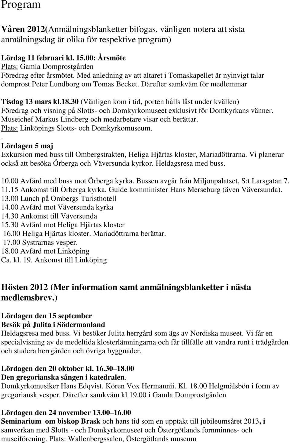 Därefter samkväm för medlemmar Tisdag 13 mars kl.18.30 (Vänligen kom i tid, porten hålls låst under kvällen) Föredrag och visning på Slotts- och Domkyrkomuseet exklusivt för Domkyrkans vänner.