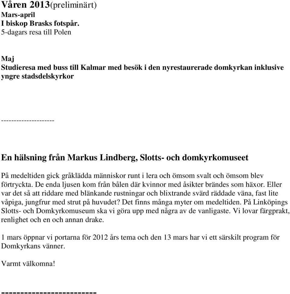 och domkyrkomuseet På medeltiden gick gråklädda människor runt i lera och ömsom svalt och ömsom blev förtryckta. De enda ljusen kom från bålen där kvinnor med åsikter brändes som häxor.