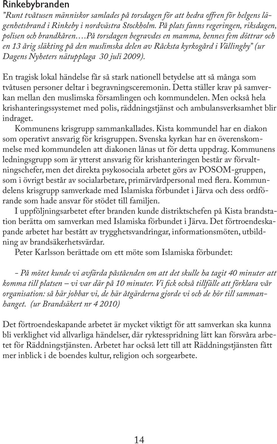 på torsdagen begravdes en mamma, hennes fem döttrar och en 13 årig släkting på den muslimska delen av Råcksta kyrkogård i Vällingby (ur Dagens Nyheters nätupplaga 30 juli 2009).