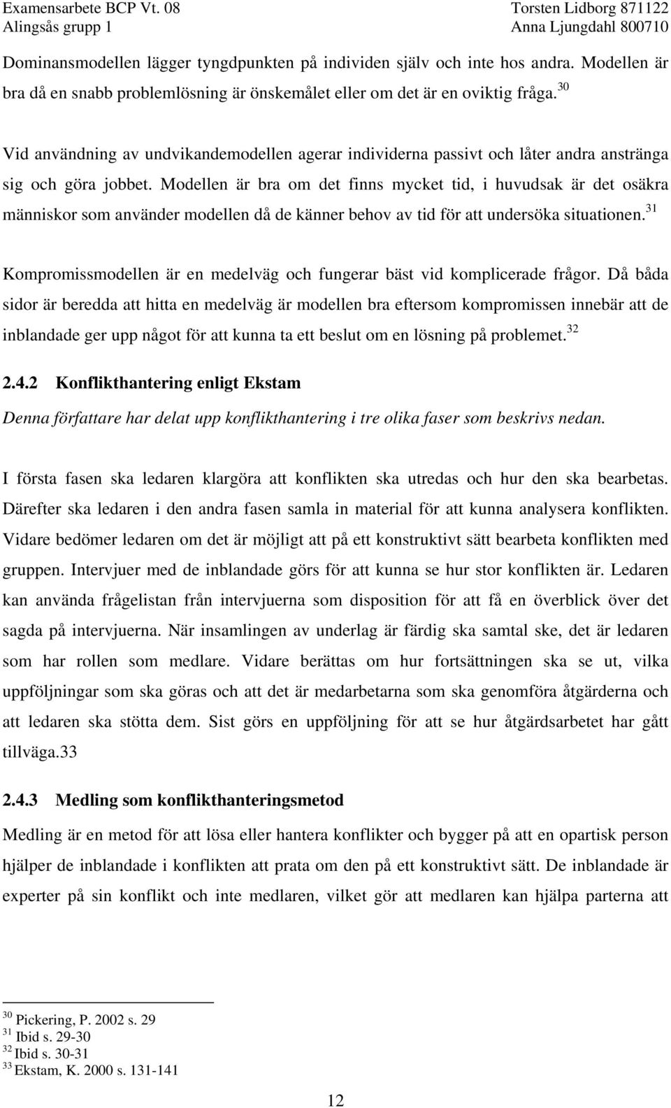 Modellen är bra om det finns mycket tid, i huvudsak är det osäkra människor som använder modellen då de känner behov av tid för att undersöka situationen.