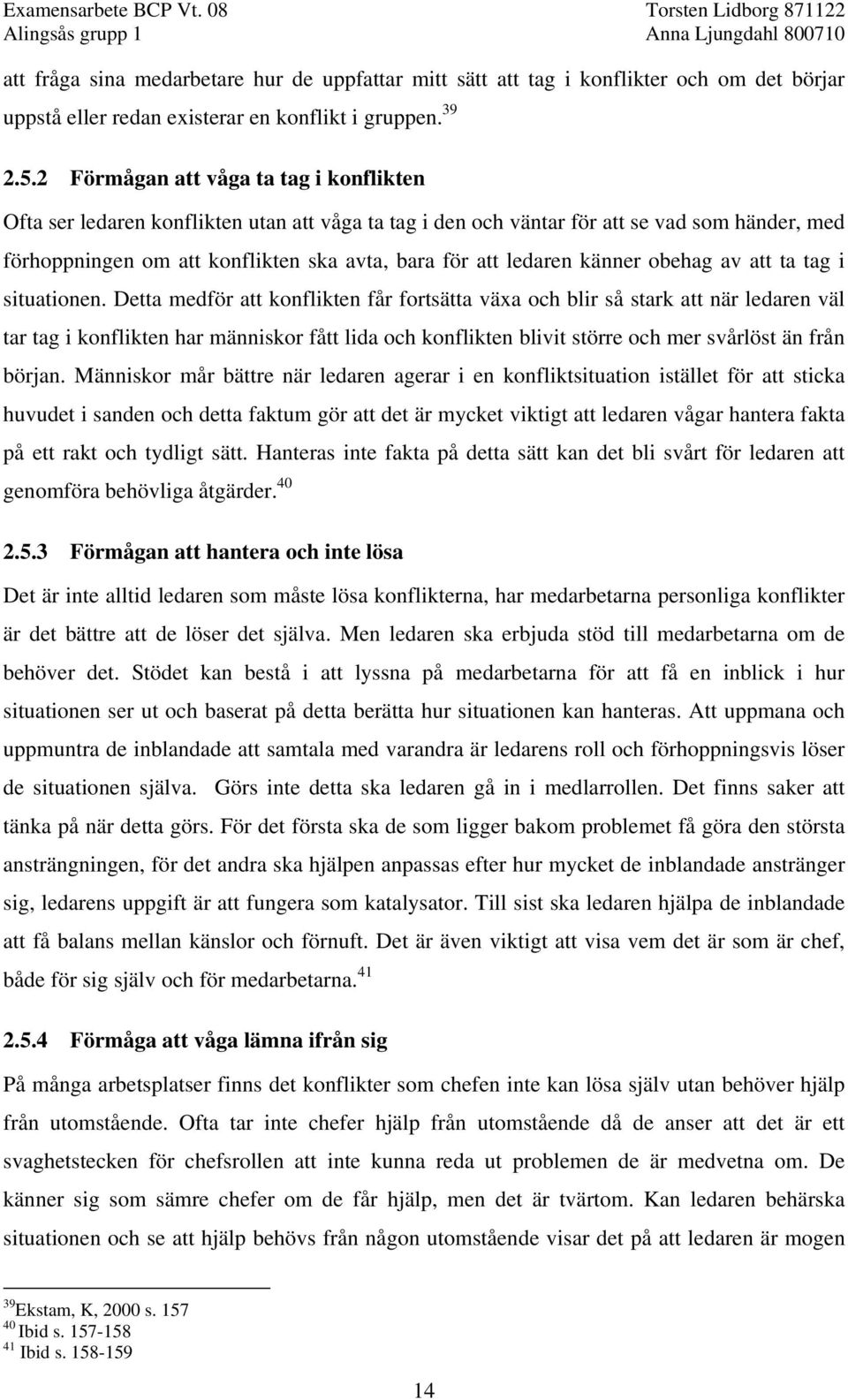 känner obehag av att ta tag i situationen.