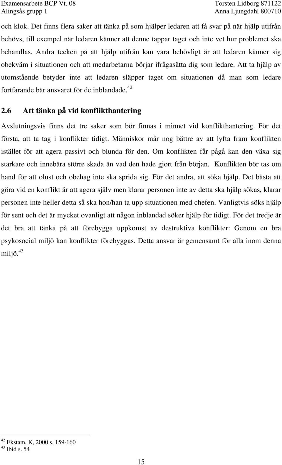 Andra tecken på att hjälp utifrån kan vara behövligt är att ledaren känner sig obekväm i situationen och att medarbetarna börjar ifrågasätta dig som ledare.