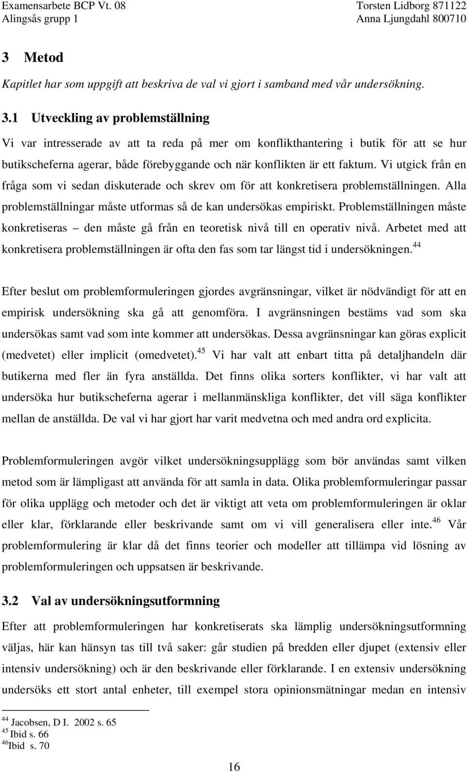 Vi utgick från en fråga som vi sedan diskuterade och skrev om för att konkretisera problemställningen. Alla problemställningar måste utformas så de kan undersökas empiriskt.