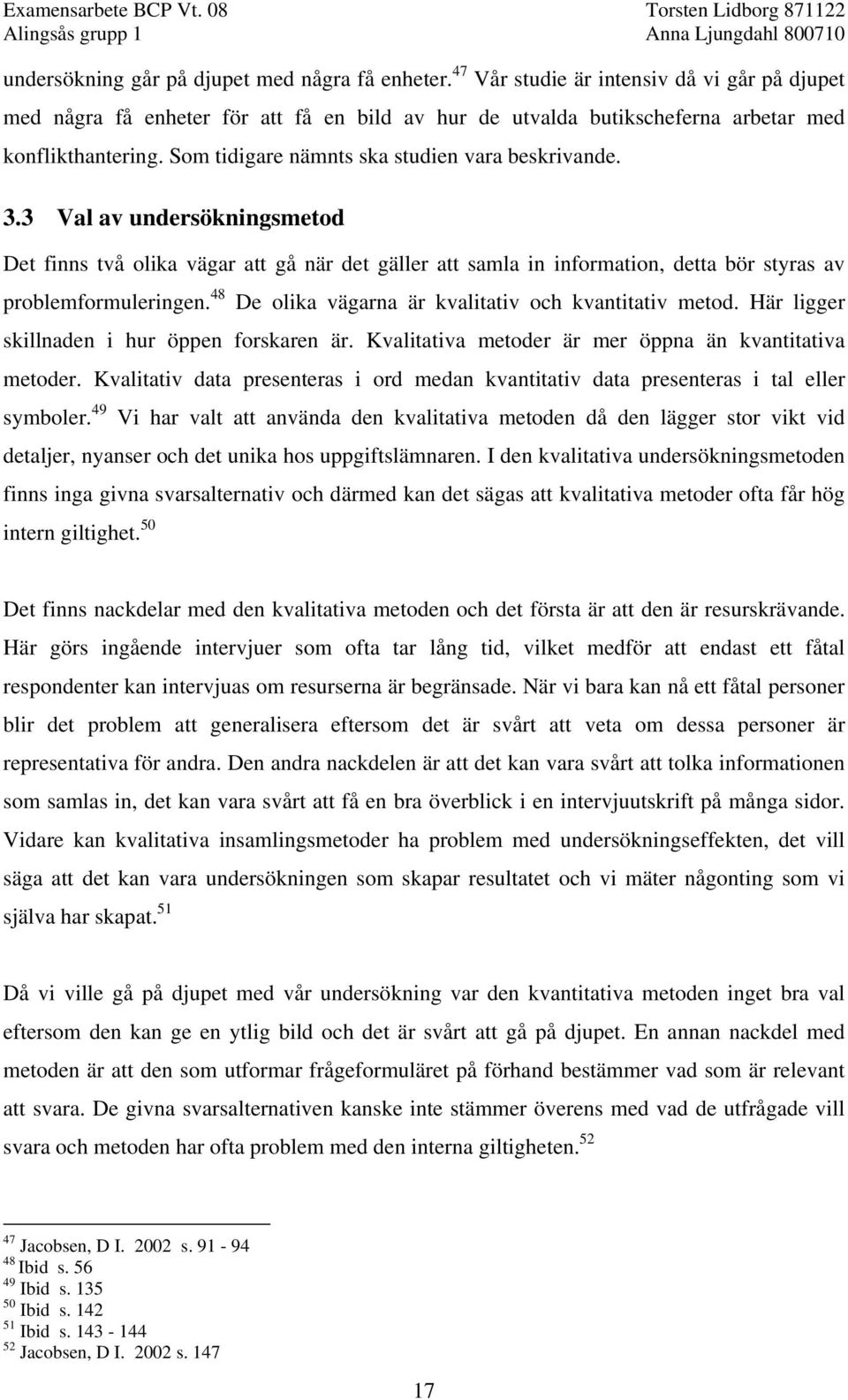 48 De olika vägarna är kvalitativ och kvantitativ metod. Här ligger skillnaden i hur öppen forskaren är. Kvalitativa metoder är mer öppna än kvantitativa metoder.