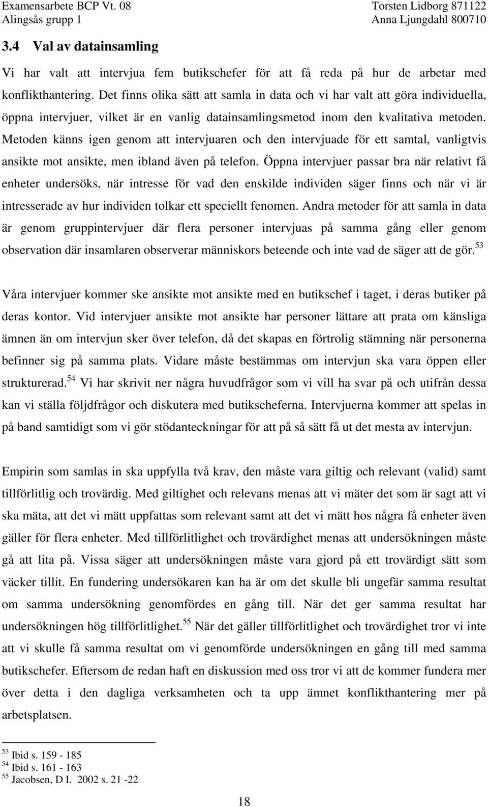 Metoden känns igen genom att intervjuaren och den intervjuade för ett samtal, vanligtvis ansikte mot ansikte, men ibland även på telefon.