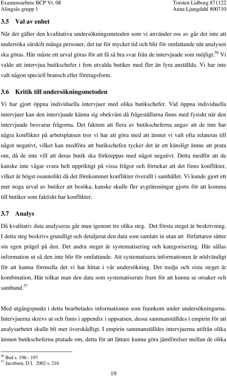 Vi har inte valt någon speciell bransch eller företagsform. 3.6 Kritik till undersökningsmetoden Vi har gjort öppna individuella intervjuer med olika butikschefer.