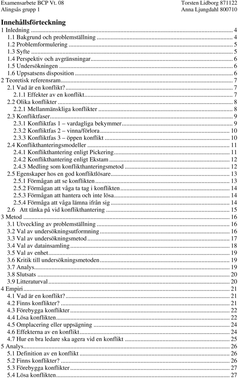 Konfliktfaser... 9 2.3.1 Konfliktfas 1 vardagliga bekymmer... 9 2.3.2 Konfliktfas 2 vinna/förlora... 10 2.3.3 Konfliktfas 3 öppen konflikt... 10 2.4 Konflikthanteringsmodeller... 11 2.4.1 Konflikthantering enligt Pickering.