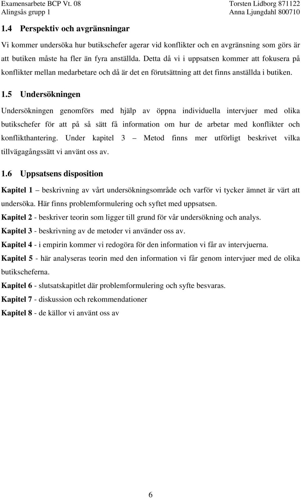 5 Undersökningen Undersökningen genomförs med hjälp av öppna individuella intervjuer med olika butikschefer för att på så sätt få information om hur de arbetar med konflikter och konflikthantering.