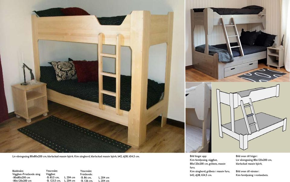 204 cm Yttermått: Fristående:. B. 86 cm, L. 204 cm. B. 126 cm, L.