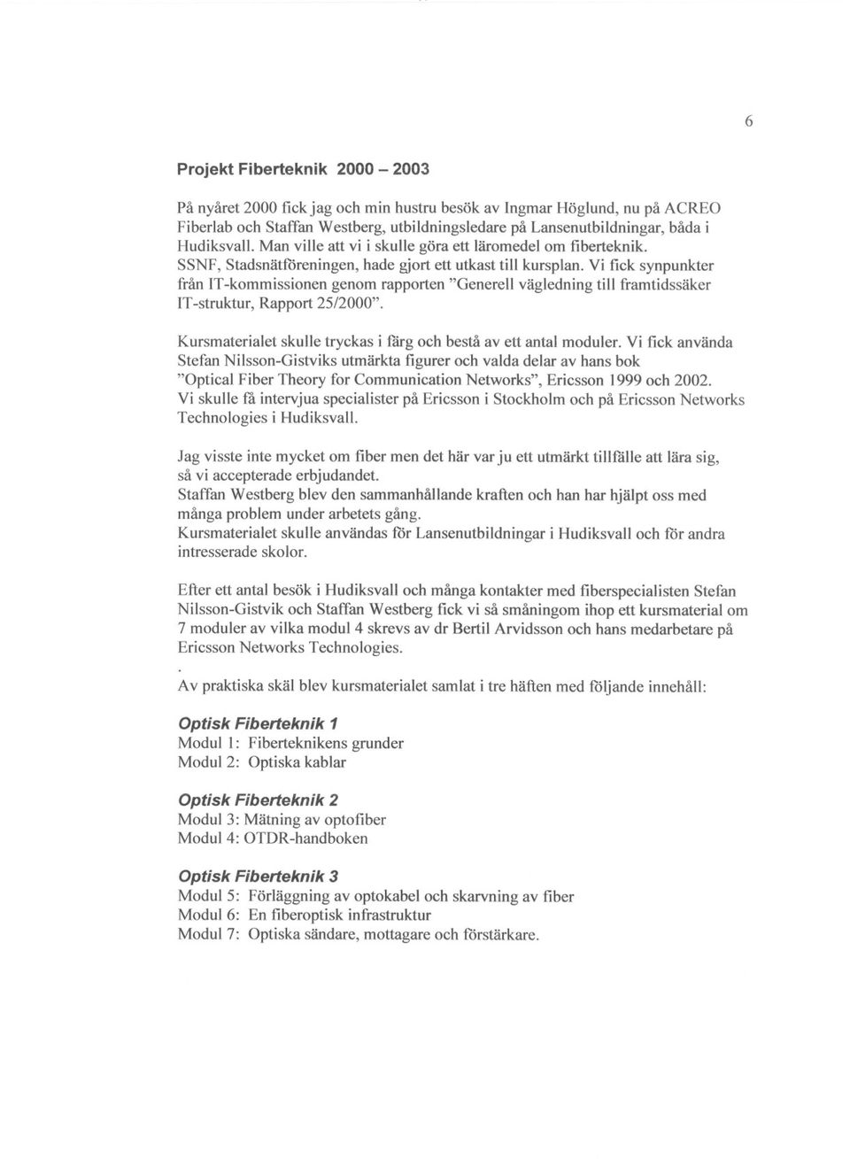 Vi fick synpunkter från IT-kommissionen genom rapporten "Generell vägledning till framtidssäker IT-struktur, Rapport 25/2000". Kursmaterialet skulle tryckas i färg och bestå av ett antal moduler.