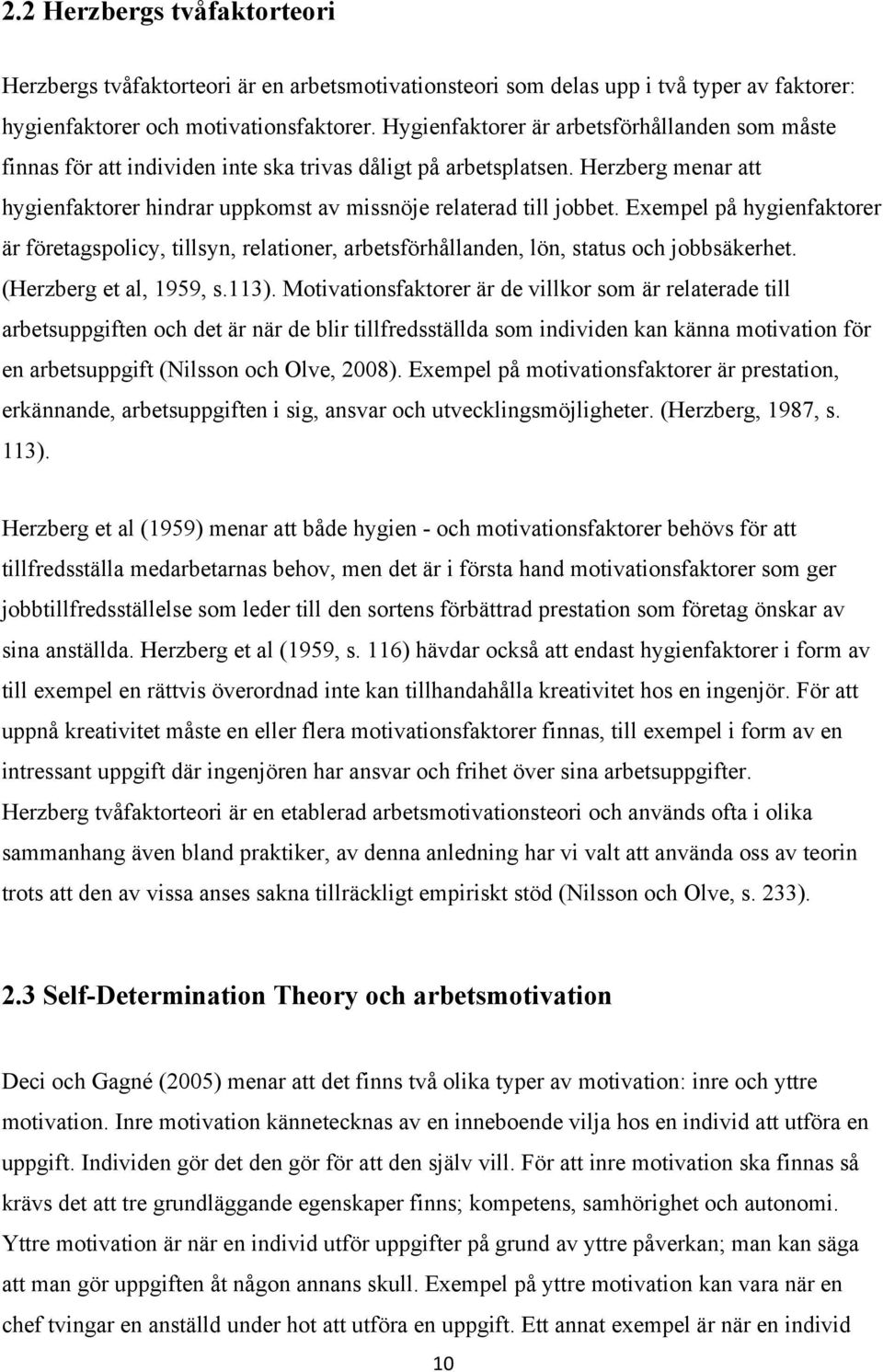 Exempel på hygienfaktorer är företagspolicy, tillsyn, relationer, arbetsförhållanden, lön, status och jobbsäkerhet. (Herzberg et al, 1959, s.113).