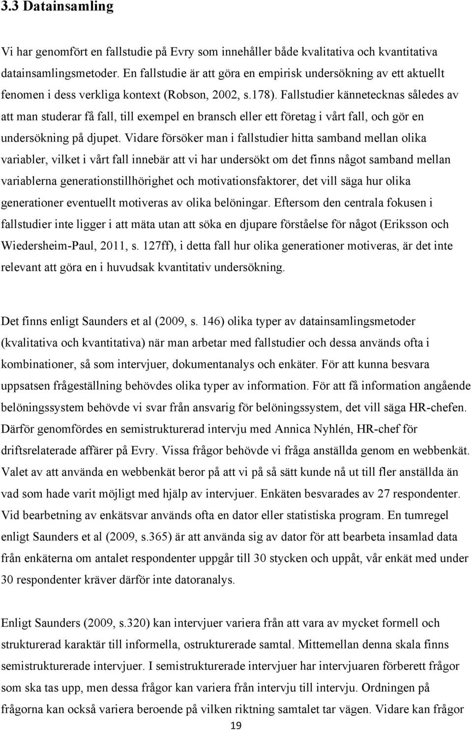 Fallstudier kännetecknas således av att man studerar få fall, till exempel en bransch eller ett företag i vårt fall, och gör en undersökning på djupet.